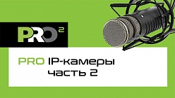 PROфессионально PRO IP-камеры видеонаблюдения. Часть 2